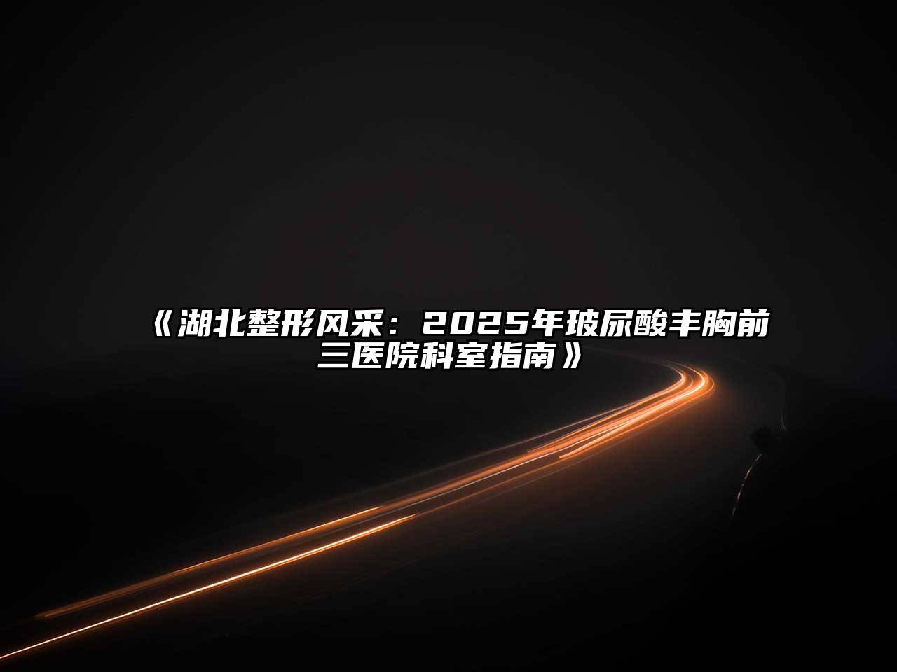 《湖北整形风采：2025年玻尿酸丰胸前三医院科室指南》
