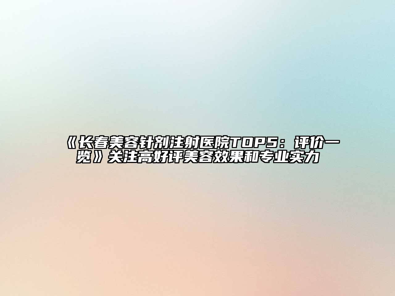 《长春美容针剂注射医院TOP5：评价一览》关注高好评美容效果和专业实力