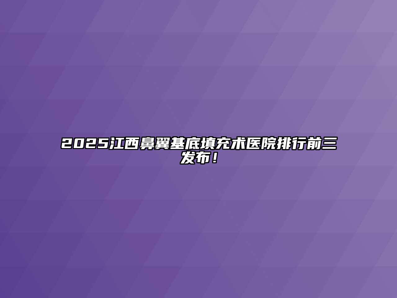 2025江西鼻翼基底填充术医院排行前三发布！