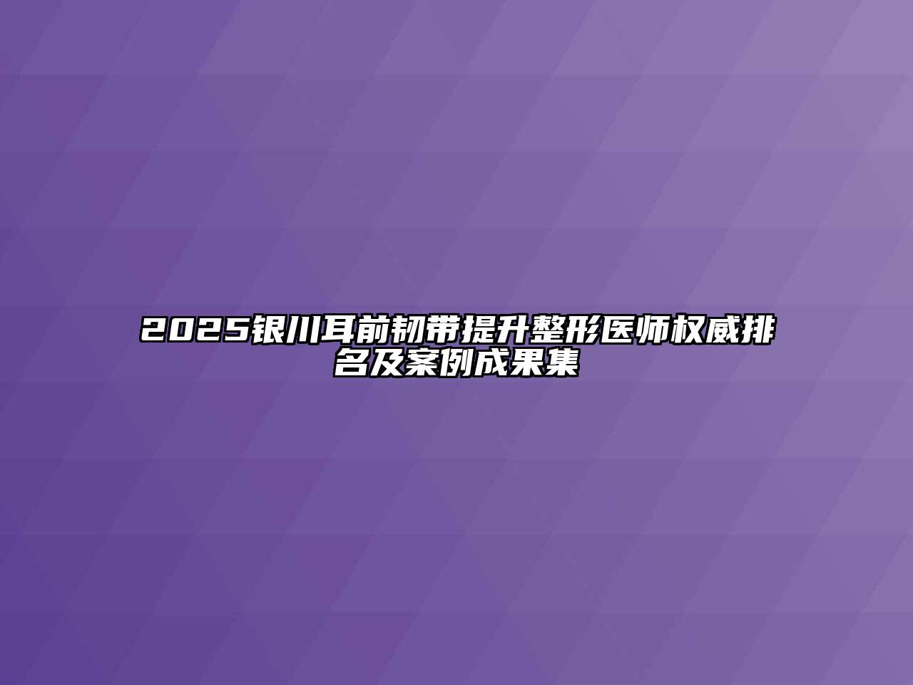 2025银川耳前韧带提升整形医师权威排名及案例成果集