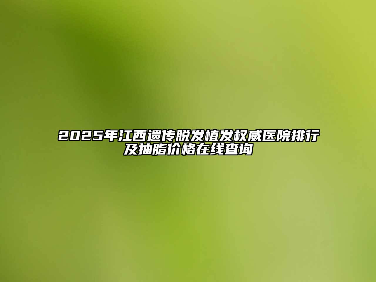 2025年江西遗传脱发植发权威医院排行及抽脂价格在线查询