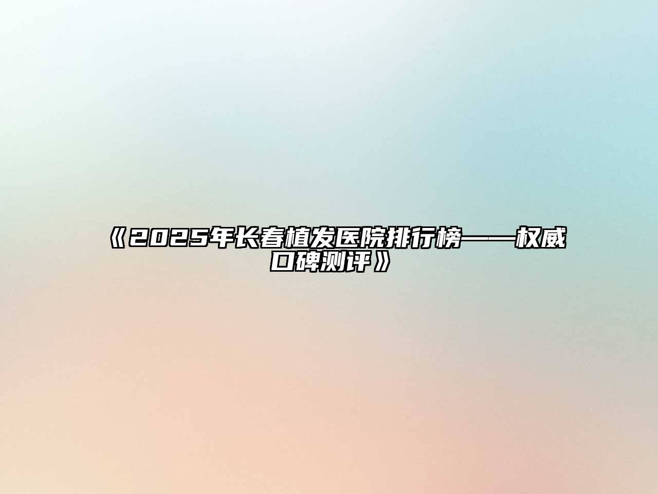 《2025年长春植发医院排行榜——权威口碑测评》
