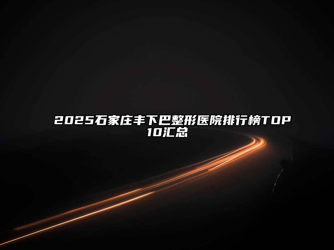 2025石家庄丰下巴整形医院排行榜TOP10汇总