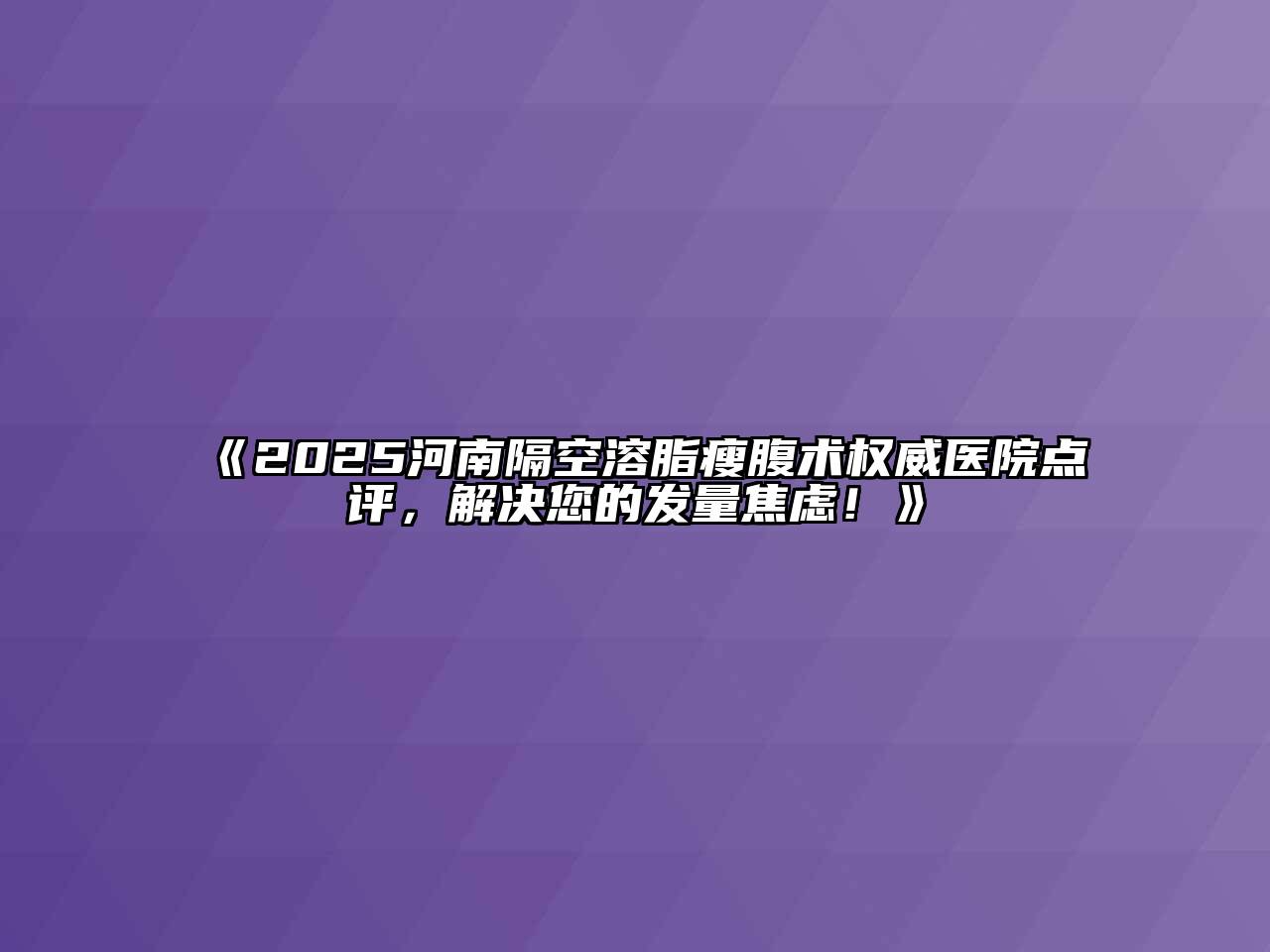 《2025河南隔空溶脂瘦腹术权威医院点评，解决您的发量焦虑！》