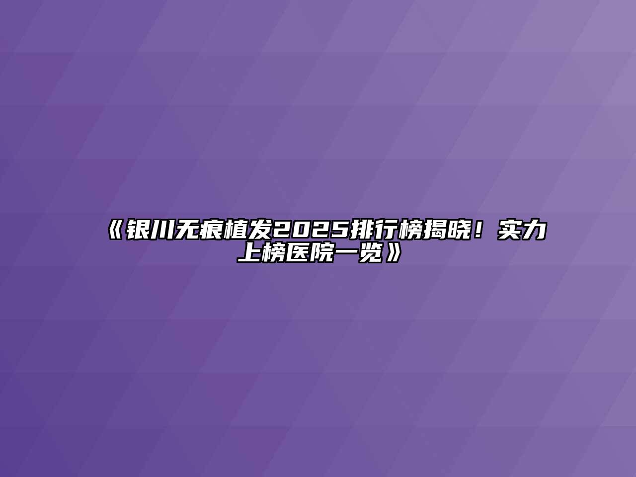 《银川无痕植发2025排行榜揭晓！实力上榜医院一览》