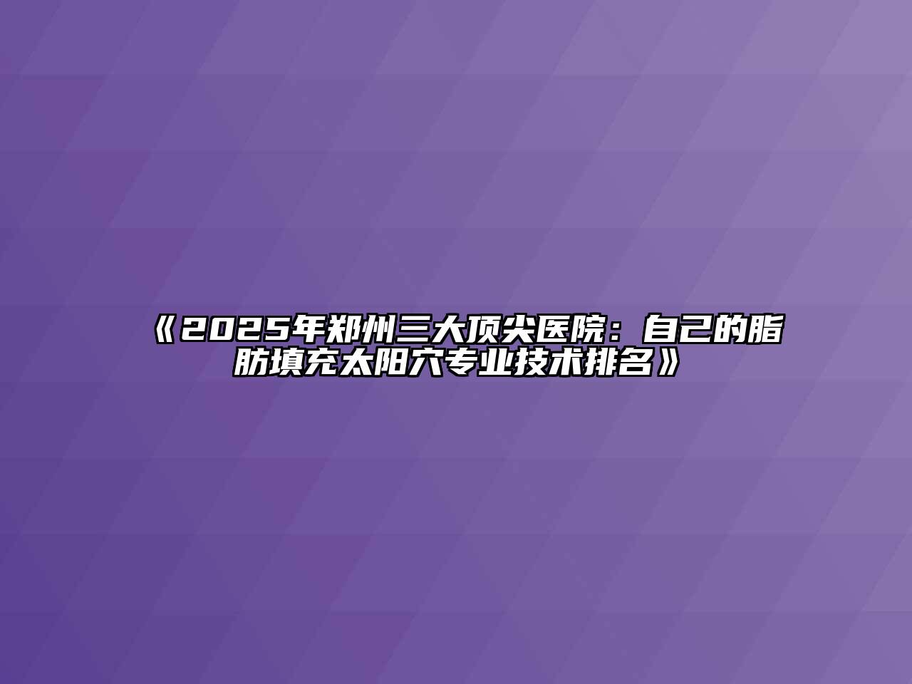 《2025年郑州三大顶尖医院：自己的脂肪填充太阳穴专业技术排名》