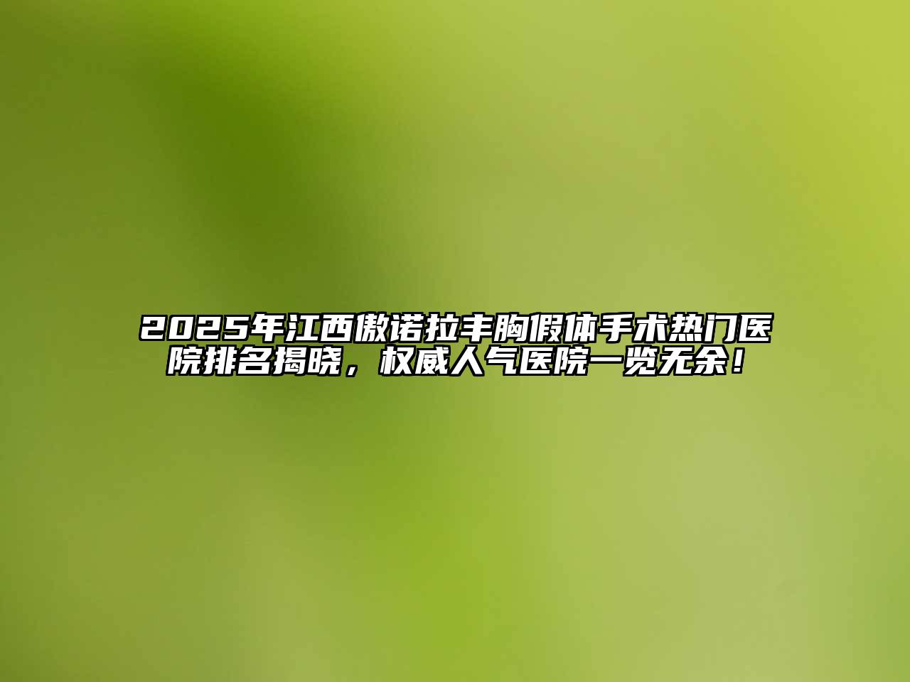 2025年江西傲诺拉丰胸假体手术热门医院排名揭晓，权威人气医院一览无余！
