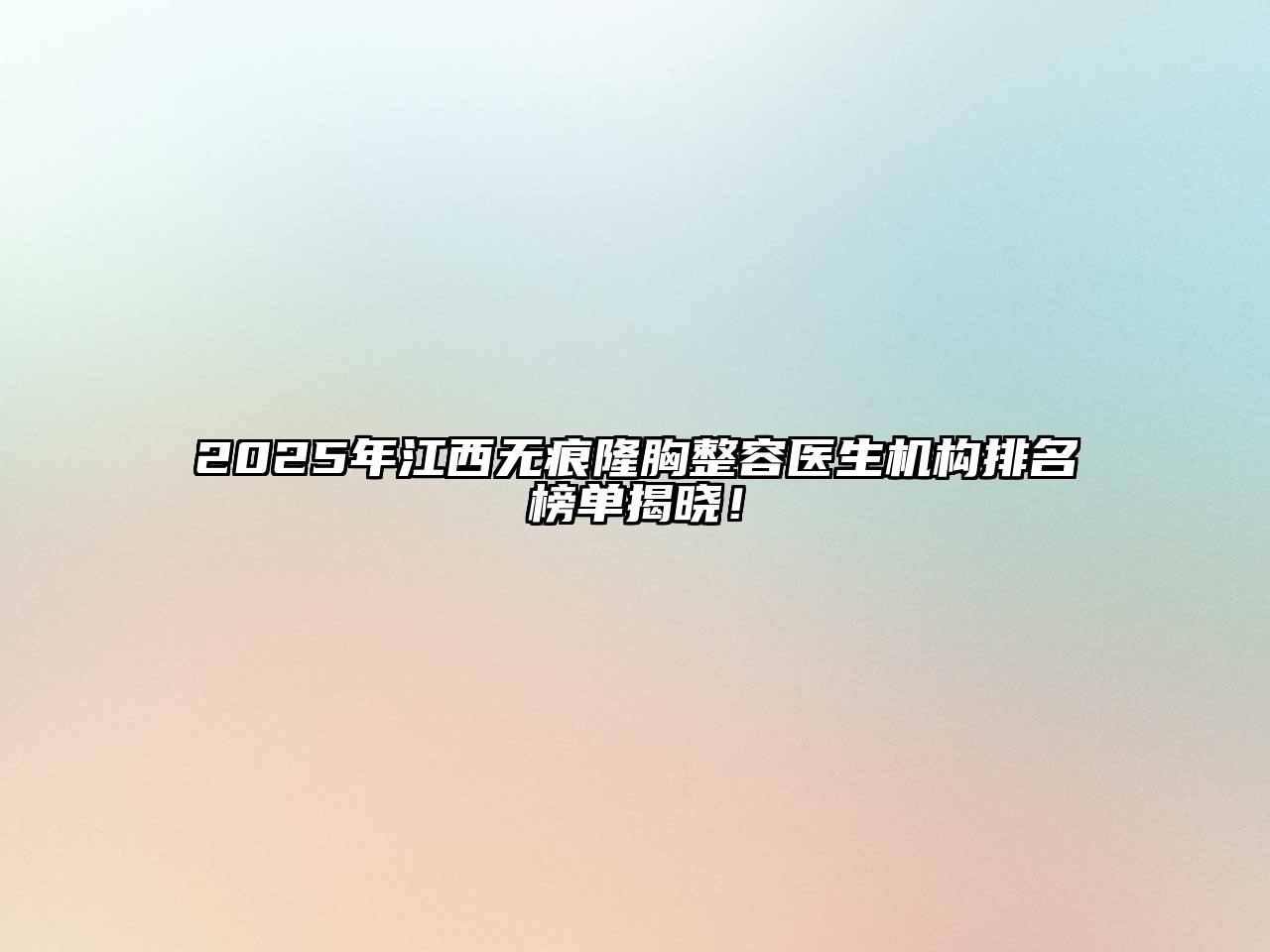 2025年江西无痕隆胸整容医生机构排名榜单揭晓！
