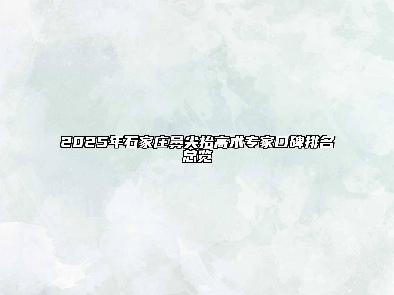 2025年石家庄鼻尖抬高术专家口碑排名总览