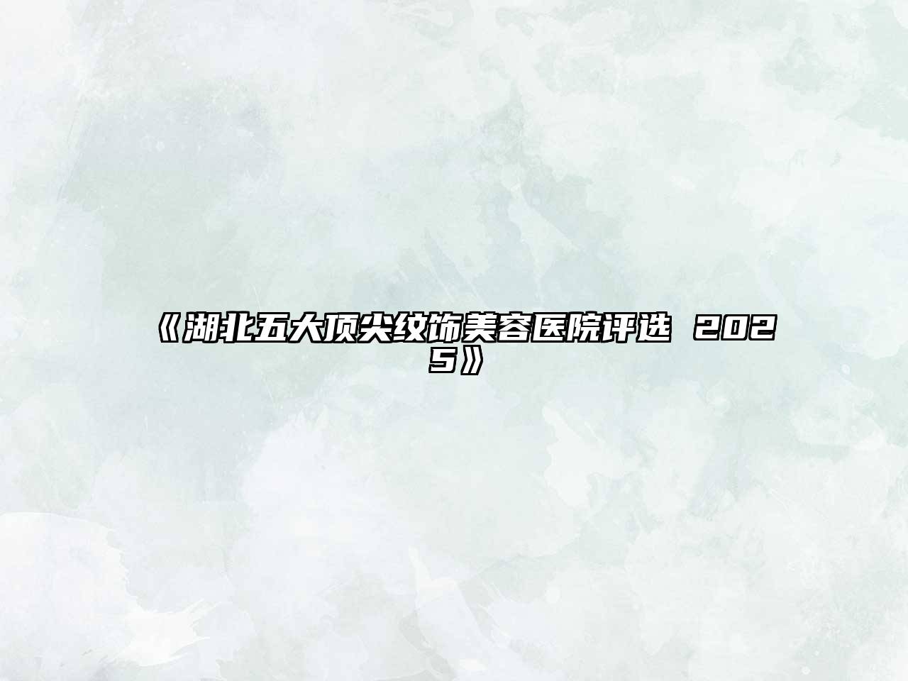 《湖北五大顶尖纹饰美容医院评选 2025》