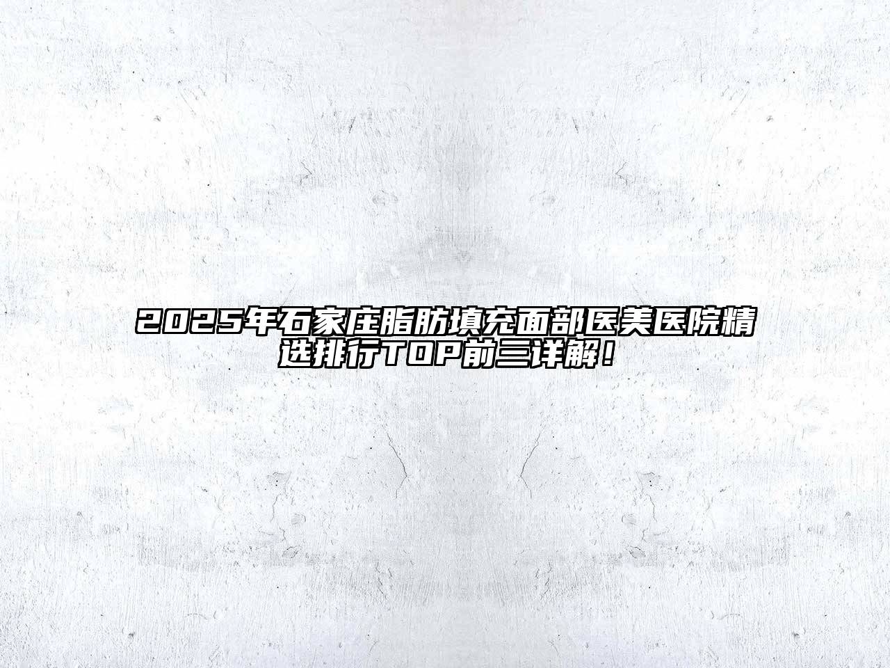 2025年石家庄脂肪填充面部医美医院精选排行TOP前三详解！