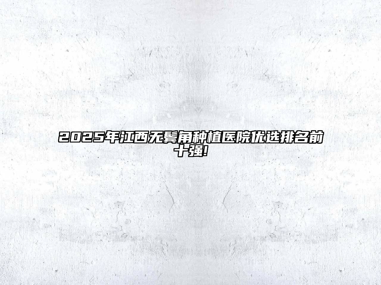2025年江西无鬓角种植医院优选排名前十强!