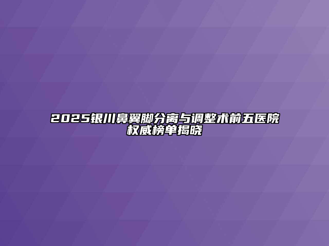 2025银川鼻翼脚分离与调整术前五医院权威榜单揭晓