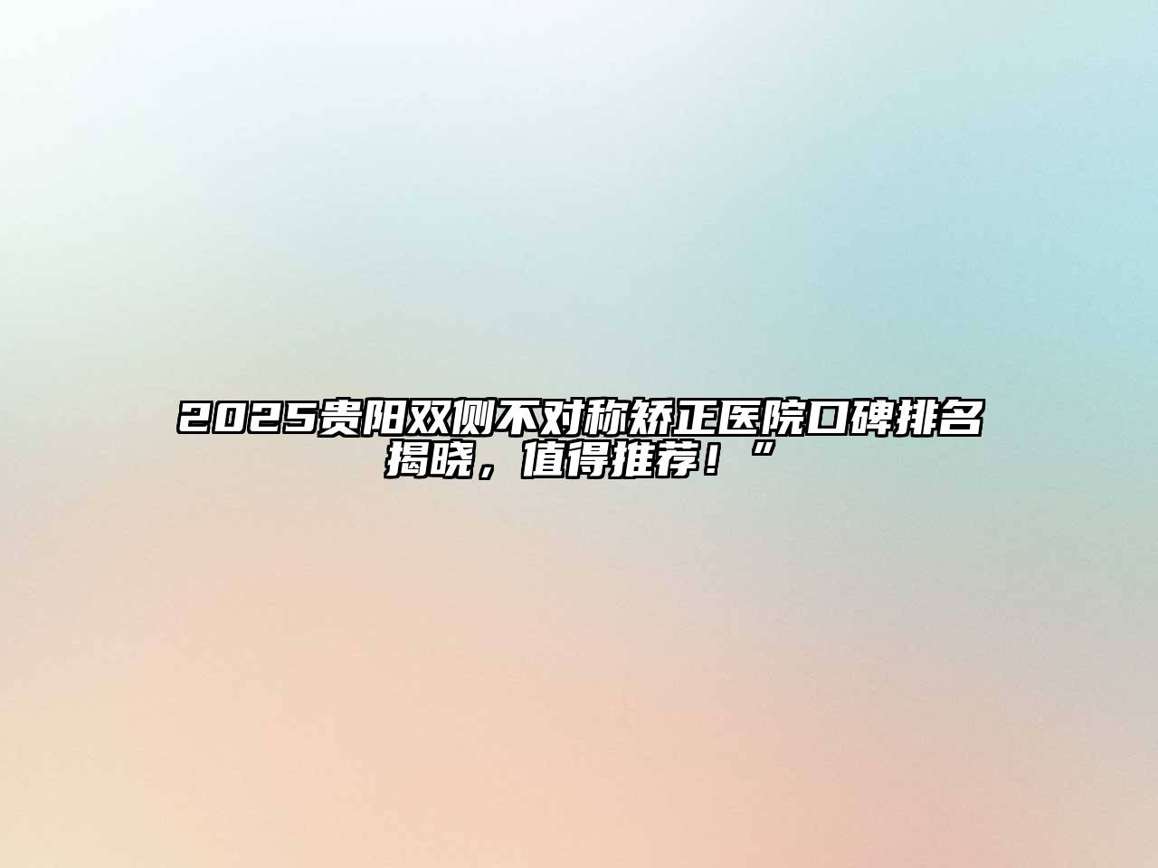 2025贵阳双侧不对称矫正医院口碑排名揭晓，值得推荐！”