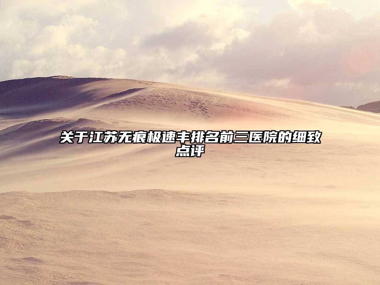 关于江苏无痕极速丰排名前三医院的细致点评