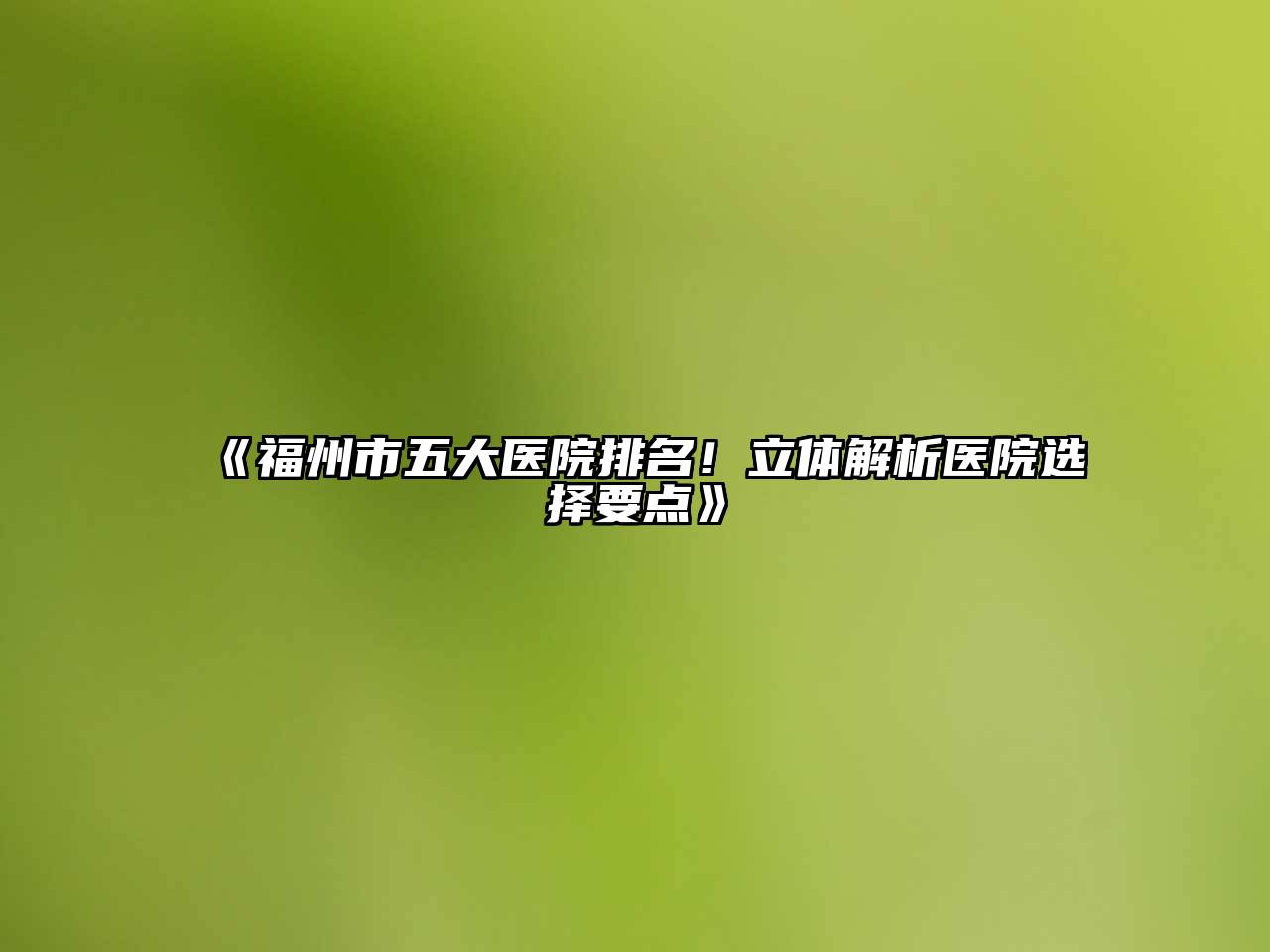 《福州市五大医院排名！立体解析医院选择要点》