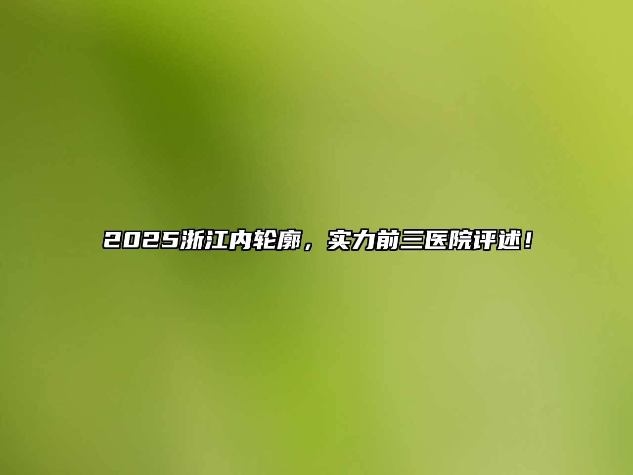 2025浙江内轮廓，实力前三医院评述！