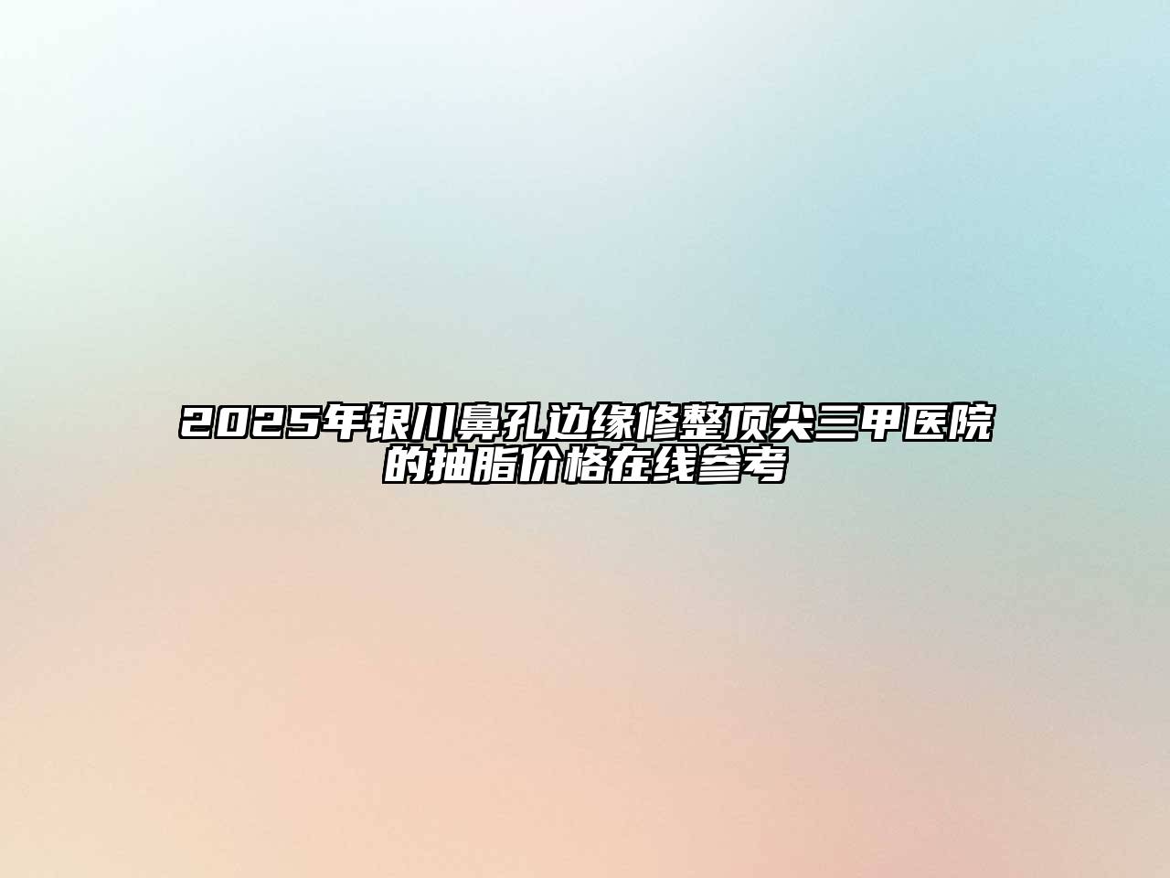 2025年银川鼻孔边缘修整顶尖三甲医院的抽脂价格在线参考