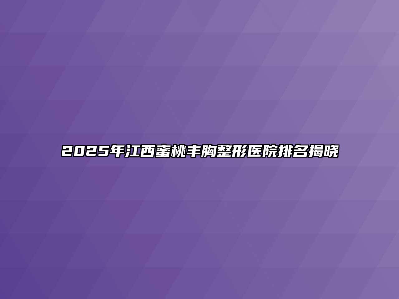 2025年江西蜜桃丰胸整形医院排名揭晓
