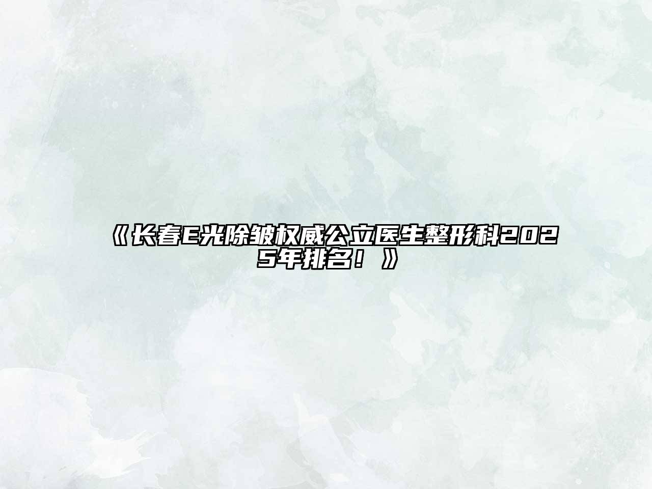 《长春E光除皱权威公立医生整形科2025年排名！》