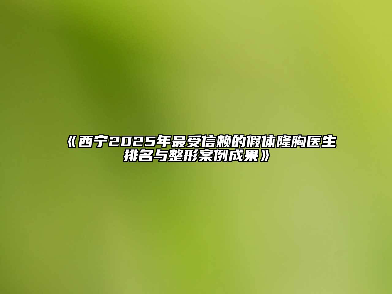 《西宁2025年最受信赖的假体隆胸医生排名与整形案例成果》