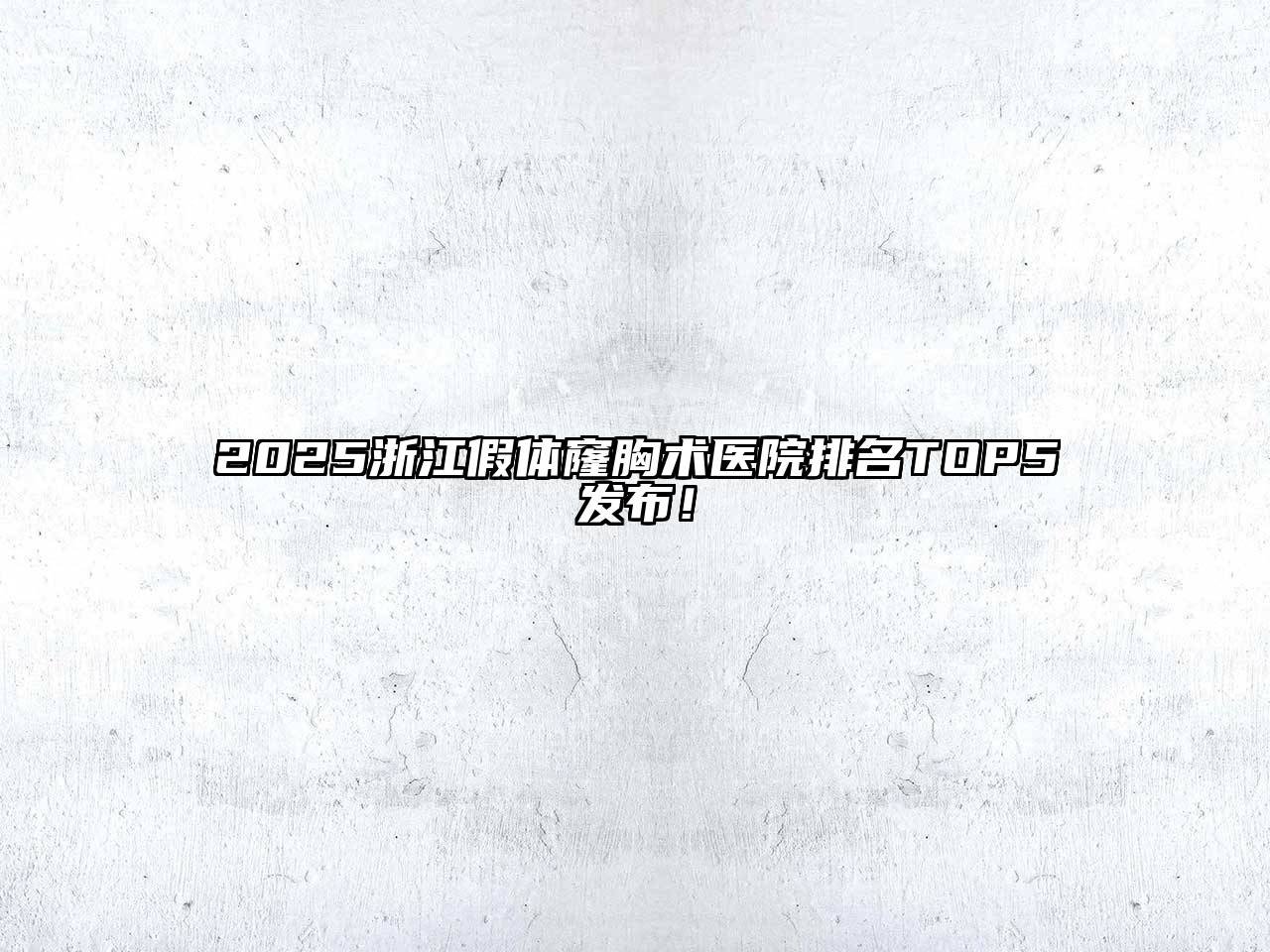 2025浙江假体窿胸术医院排名TOP5发布！