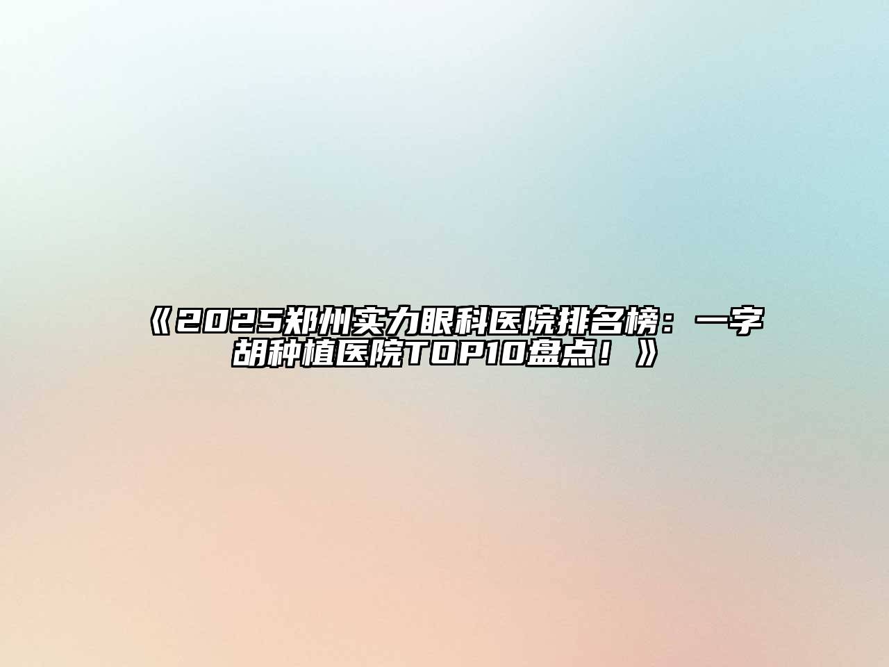 《2025郑州实力眼科医院排名榜：一字胡种植医院TOP10盘点！》