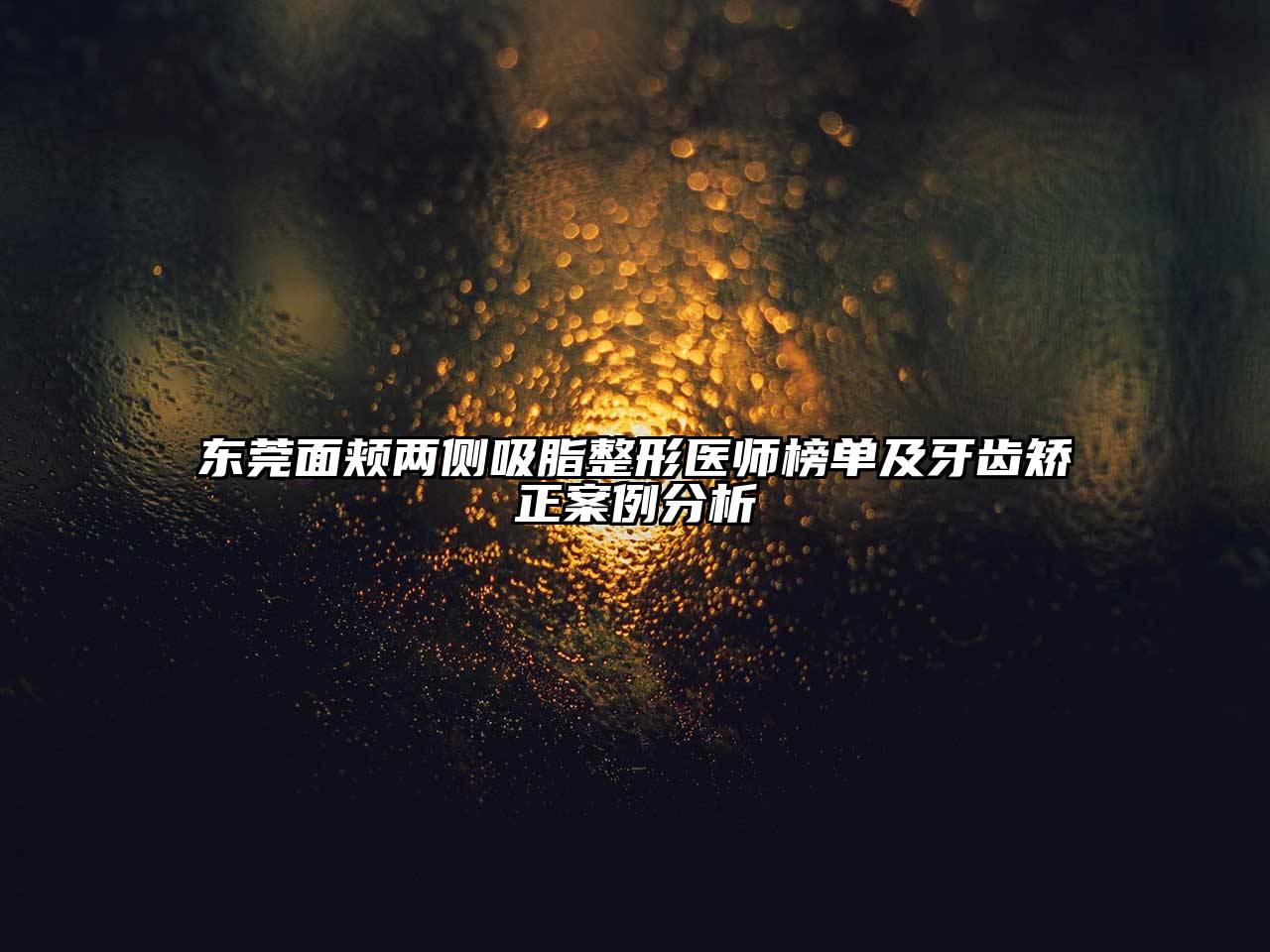 东莞面颊两侧吸脂整形医师榜单及牙齿矫正案例分析