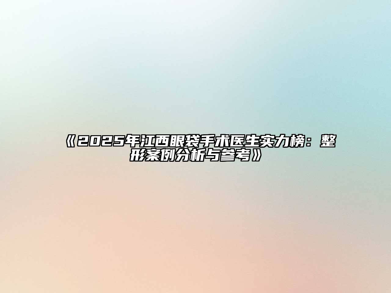 《2025年江西眼袋手术医生实力榜：整形案例分析与参考》