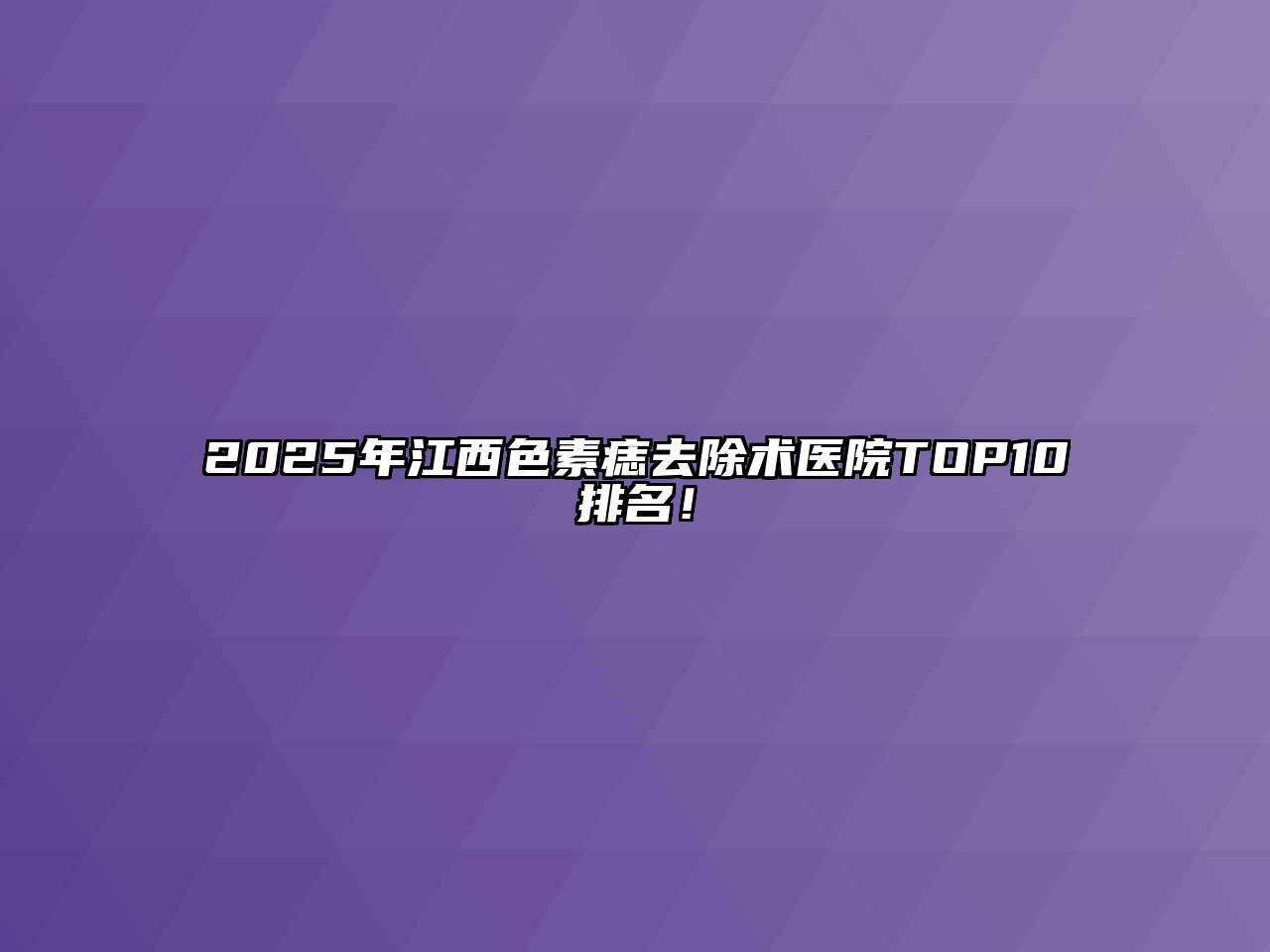 2025年江西色素痣去除术医院TOP10排名！