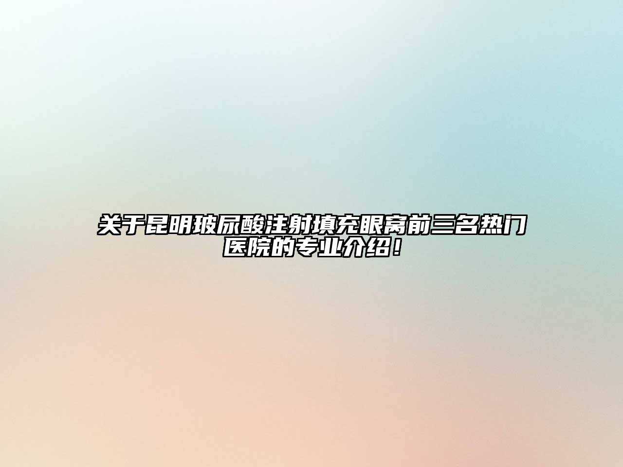 关于昆明玻尿酸注射填充眼窝前三名热门医院的专业介绍！