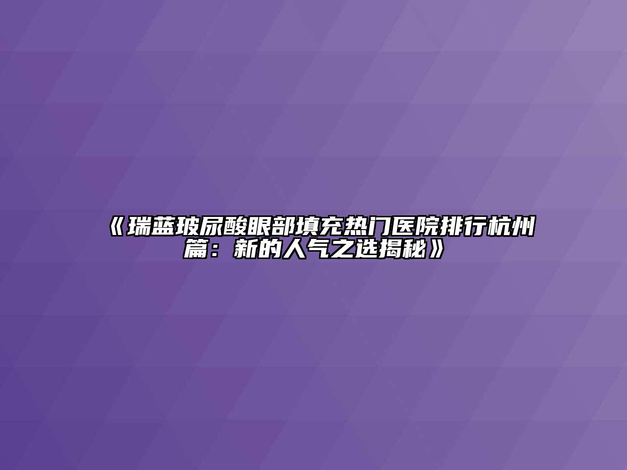 《瑞蓝玻尿酸眼部填充热门医院排行杭州篇：新的人气之选揭秘》