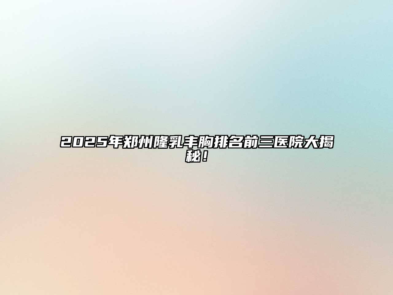 2025年郑州隆乳丰胸排名前三医院大揭秘！