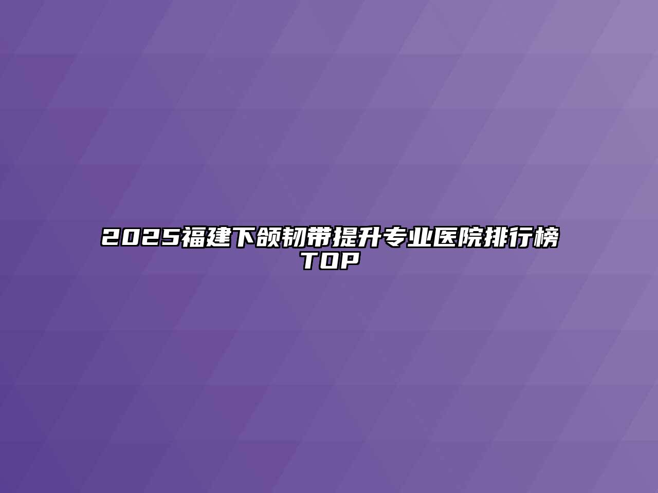 2025福建下颌韧带提升专业医院排行榜TOP