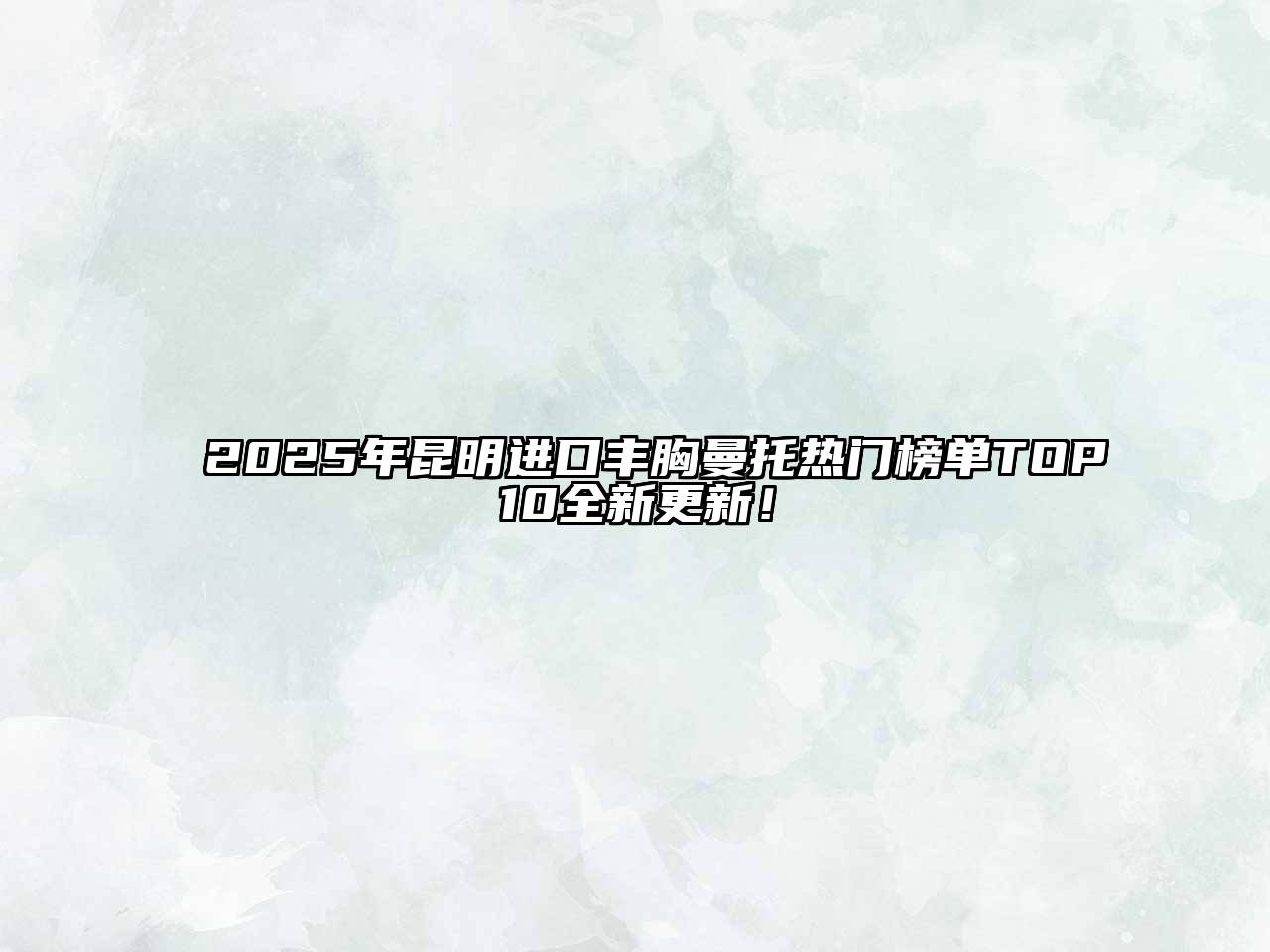 2025年昆明进口丰胸曼托热门榜单TOP10全新更新！