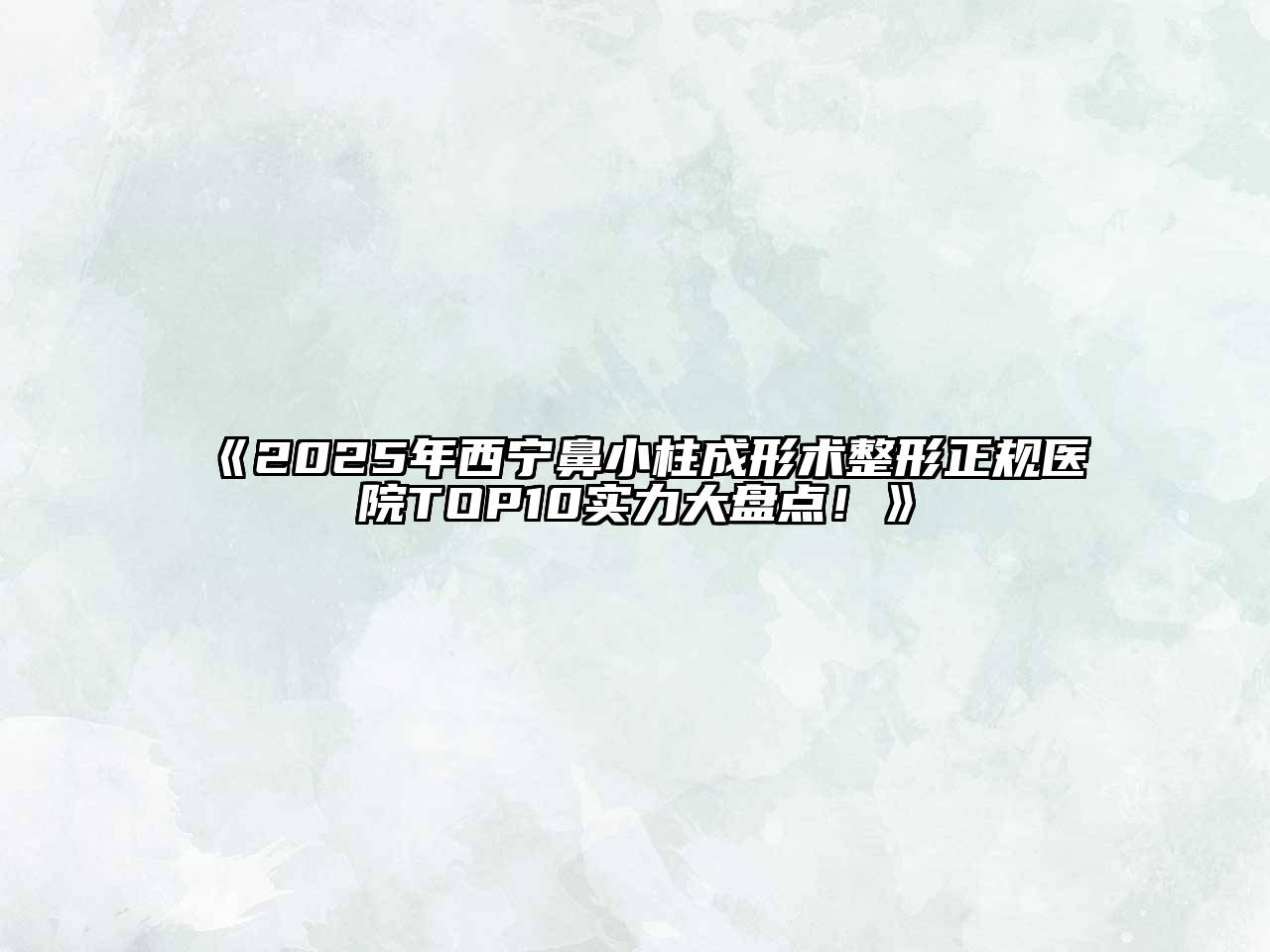 《2025年西宁鼻小柱成形术整形正规医院TOP10实力大盘点！》