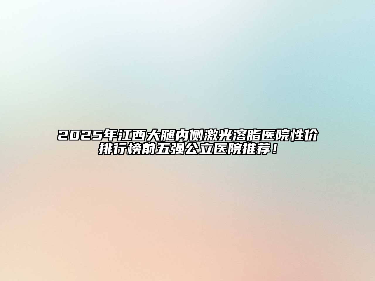 2025年江西大腿内侧激光溶脂医院性价排行榜前五强公立医院推荐！