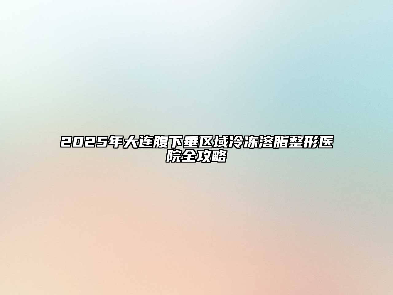 2025年大连腹下垂区域冷冻溶脂整形医院全攻略