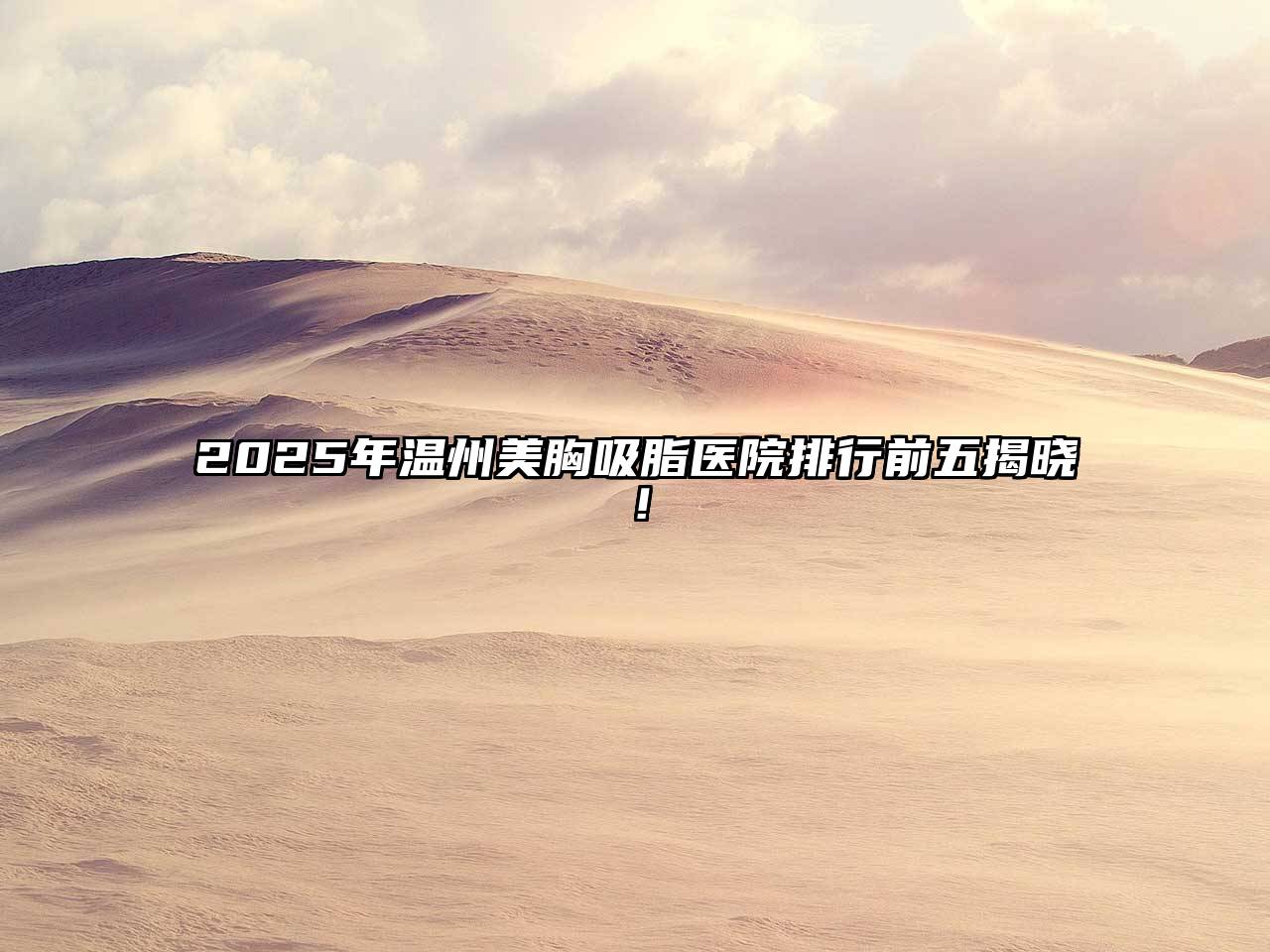 2025年温州美胸吸脂医院排行前五揭晓！