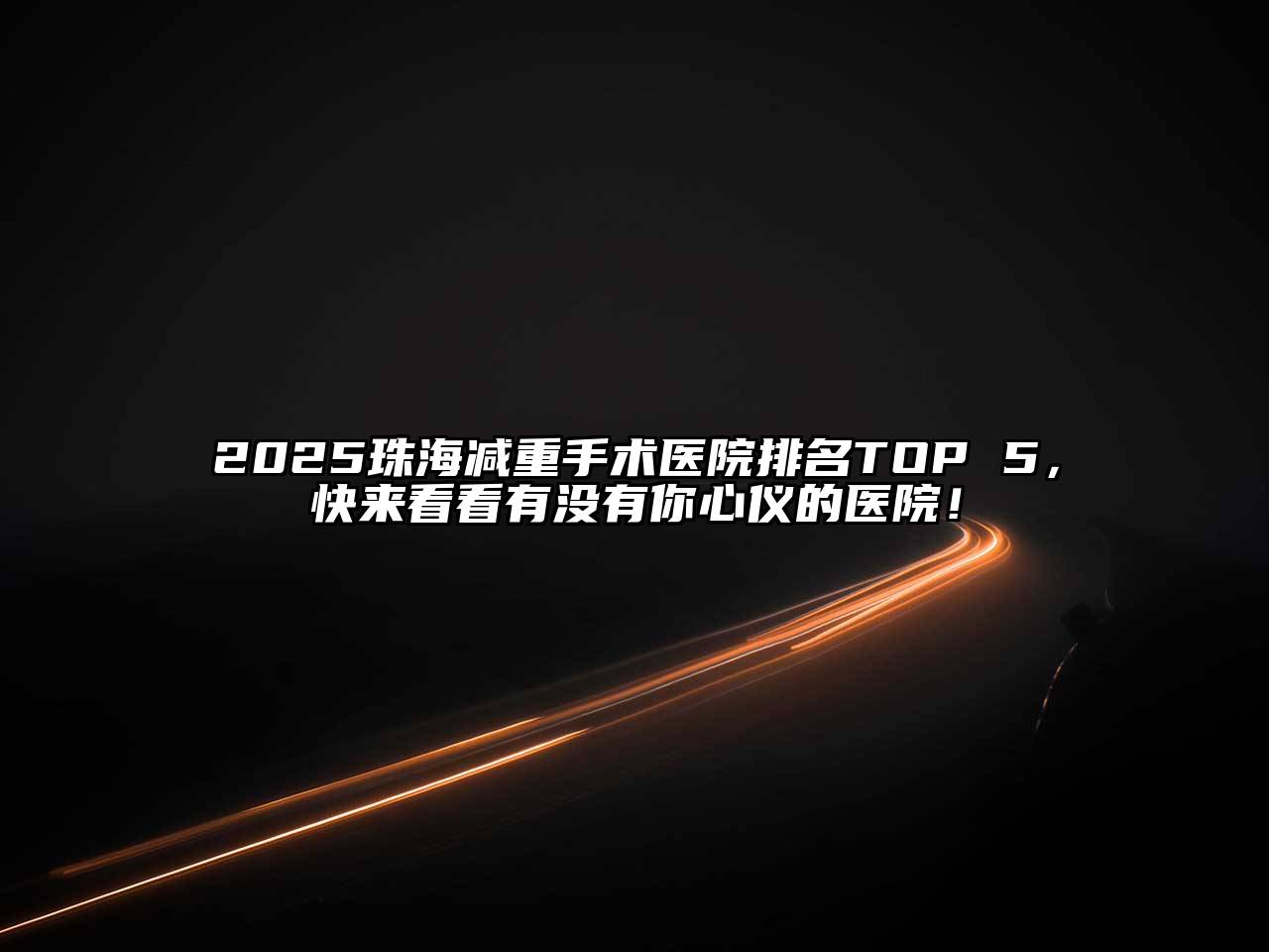 2025珠海减重手术医院排名TOP 5，快来看看有没有你心仪的医院！