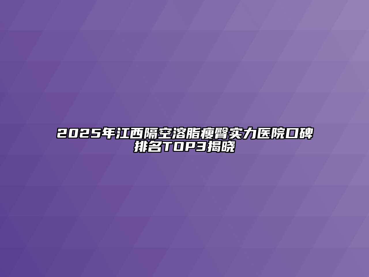 2025年江西隔空溶脂瘦臀实力医院口碑排名TOP3揭晓
