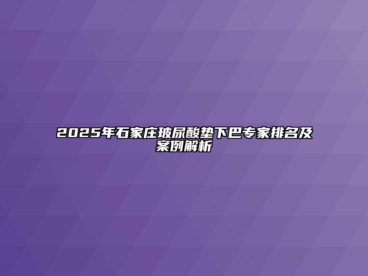 2025年石家庄玻尿酸垫下巴专家排名及案例解析