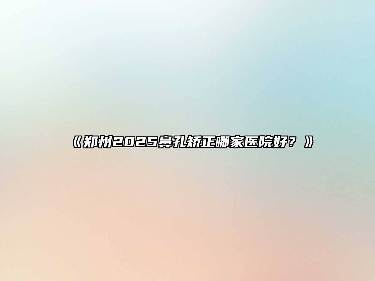 《郑州2025鼻孔矫正哪家医院好？》