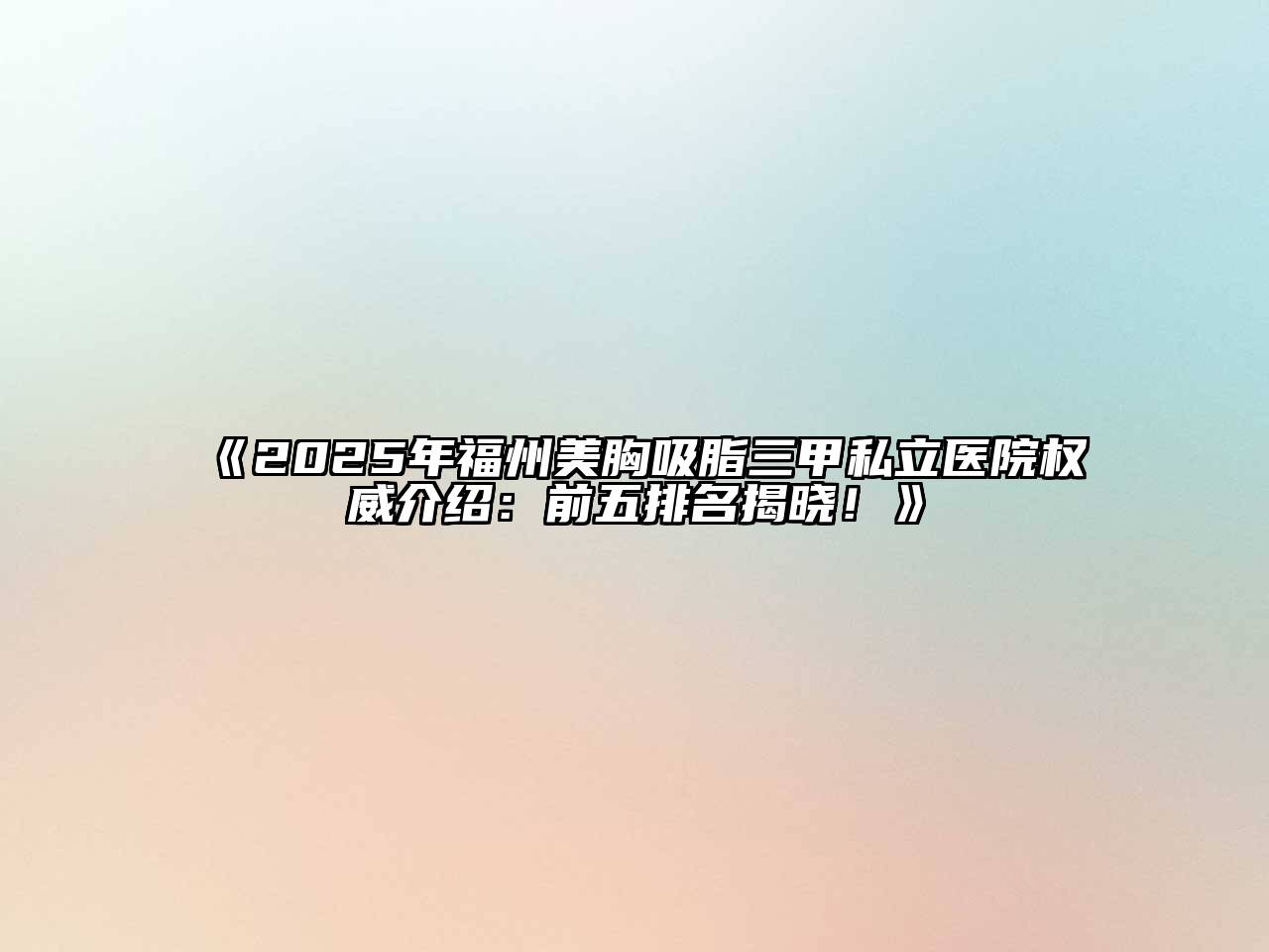 《2025年福州美胸吸脂三甲私立医院权威介绍：前五排名揭晓！》