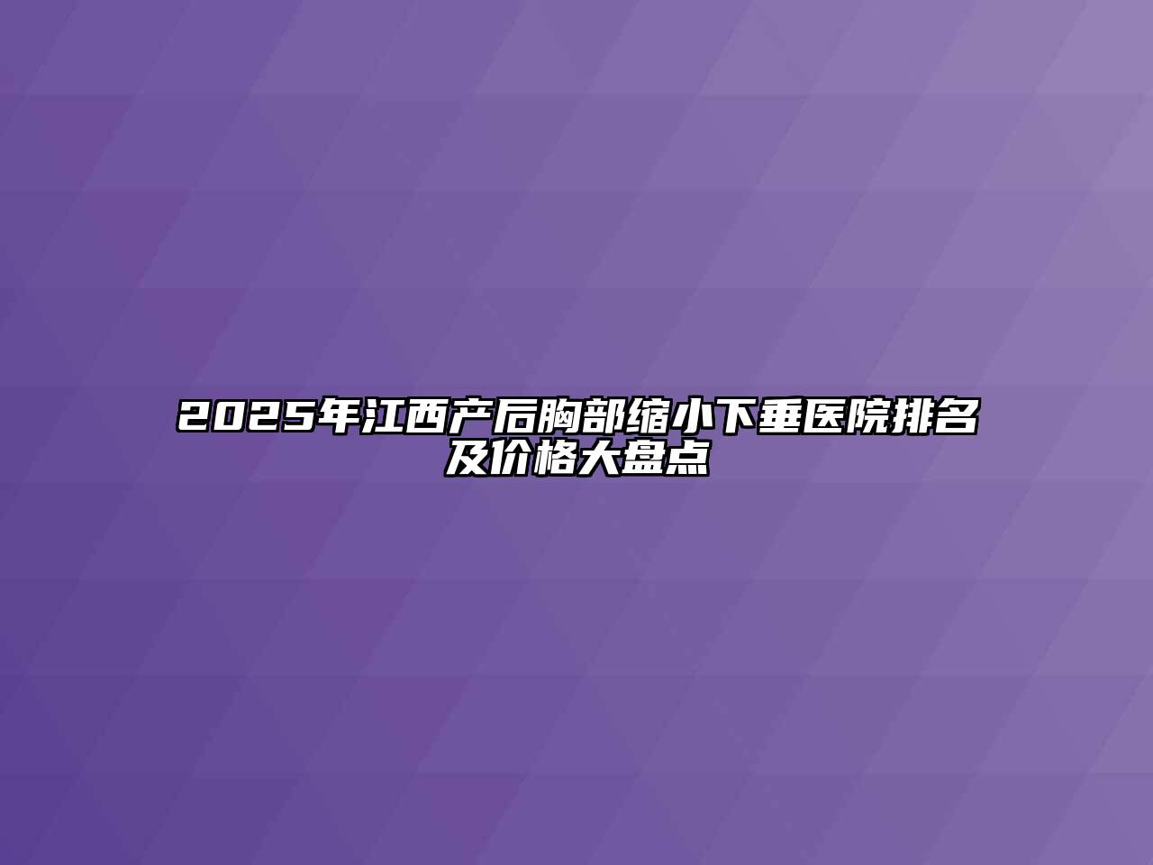 2025年江西产后胸部缩小下垂医院排名及价格大盘点