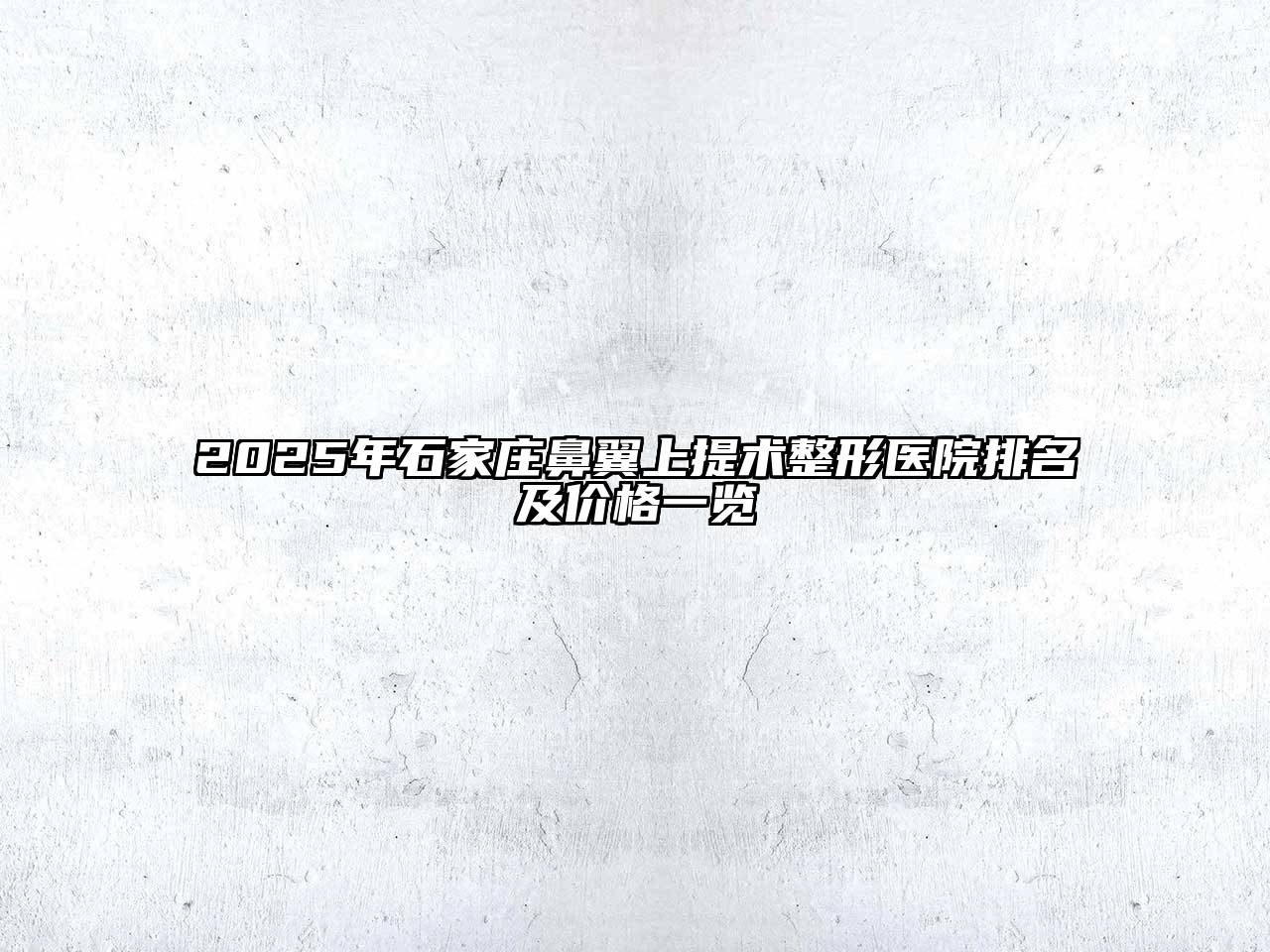2025年石家庄鼻翼上提术整形医院排名及价格一览