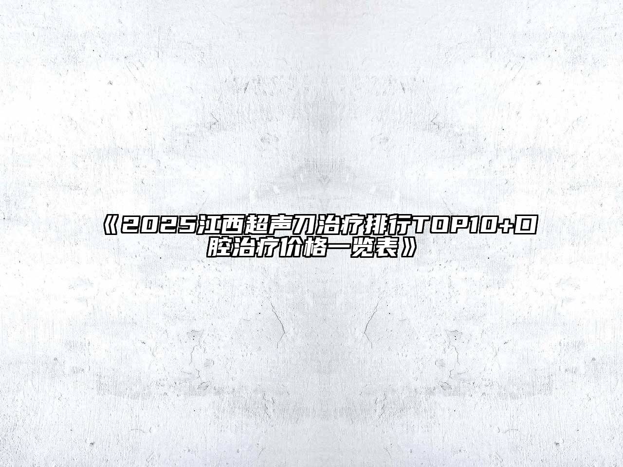 《2025江西超声刀治疗排行TOP10+口腔治疗价格一览表》