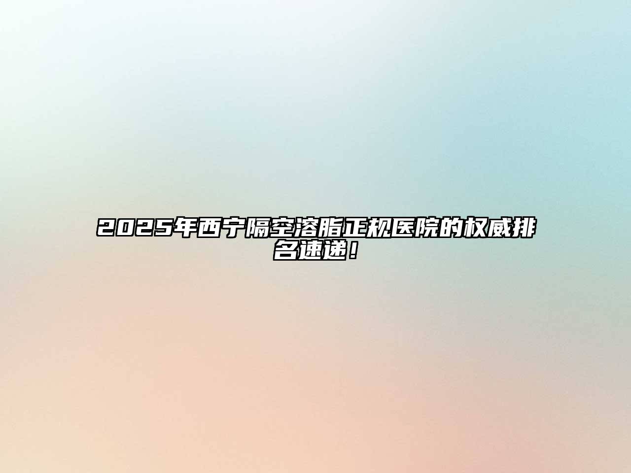 2025年西宁隔空溶脂正规医院的权威排名速递！