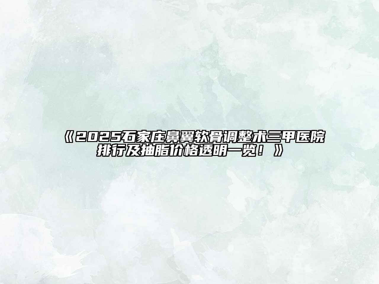 《2025石家庄鼻翼软骨调整术三甲医院排行及抽脂价格透明一览！》
