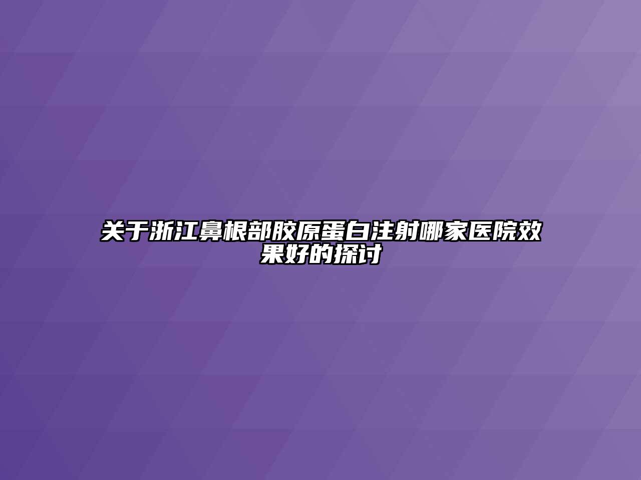 关于浙江鼻根部胶原蛋白注射哪家医院效果好的探讨